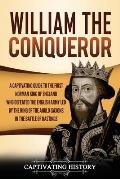 William the Conqueror: A Captivating Guide to the First Norman King of England Who Defeated the English Army Led by the King of the Anglo-Sax