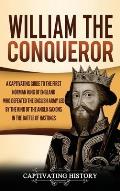 William the Conqueror: A Captivating Guide to the First Norman King of England Who Defeated the English Army Led by the King of the Anglo-Sax