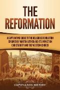The Reformation: A Captivating Guide to the Religious Revolution Sparked by Martin Luther and Its Impact on Christianity and the Wester