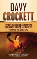 Davy Crockett: Una gu?a fascinante del h?roe popular americano que luch? en la guerra de 1812 y en la Revoluci?n de Texas