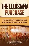 The Louisiana Purchase: A Captivating Guide to a Major Turning Point in the History of the United States of America