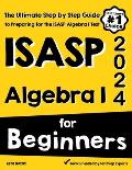 ISASP Algebra I for Beginners: The Ultimate Step by Step Guide to Acing ISASP Algebra I
