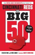 The Big 50: Cincinnati Reds: The Men and Moments That Made the Cincinnati Reds, Revised & Updated