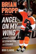 Brian Propp: Angel on My Wing: A Story of Faith, Determination, and Courage