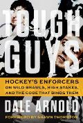 Tough Guys: Hockey's Enforcers on Wild Brawls, High Stakes, and the Code That Binds Them