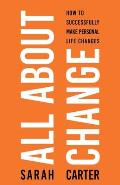 All About Change: How To Successfully Make Personal Life Changes: How to Successfully Make Personal Life Changes