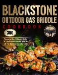 Blackstone Outdoor Gas Griddle Cookbook: 300 Delicious and Easy Grill Recipes, plus Pro Tips & Illustrated Instructions to Quick-Start with Your Black
