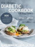 The Ultimate Diabetic Cookbook for Beginners: 800 Foolproof, Delicious recipes for the Newly Diagnosed Diabetic With a 28-day Meal Plan