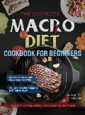 The Complete Macro Diet Cookbook for Beginners: 400 Foolproof and Delicious Recipes for Burning Stubborn Fat and Gaining Lean Muscle with 28-day Flexi