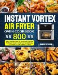 Instant Vortex Air Fryer Oven Cookbook: 800 Easy and Effortless Air Fryer Oven Recipes for Beginners and Advanced Users - Bake, Fry, Roast the Best Me