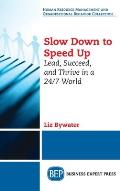 Slow Down to Speed Up: Lead, Succeed, and Thrive in a 24/7 World