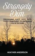 Strangely Dim: Discovering God's Light When Your Commitment to Him Leaves You in the Dark