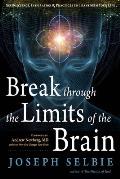 Break Through the Limits of the Brain Neuroscience Inspiration & Practices to Transform Your Life