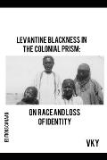 Levantine Blackness In The Colonial Prism: On Race And Loss of Identity