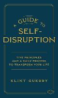A Guide to Self-Disruption: Five Principles and a Daily Process to Transform Your Life