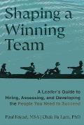 Shaping a Winning Team: A Leader's Guide to Hiring, Assessing, and Developing the People You Need to Succeed