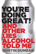 You're Doing Great! (and Other Lies Alcohol Told Me)