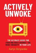 Actively Unwoke The Ultimate Guide for Fighting Back Against the Woke Insanity in Your Life