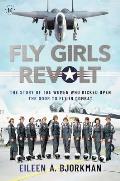 Fly Girls Revolt the Story of the Women Who Kicked Open the Door to Fly in Combat
