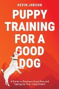 Puppy Training for a Good Dog: A Guide to Raising a Good Dog and Caring for Your Furry Friend