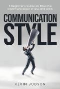 Communication Style: A Beginner's Guide on Effective Communication in Life and Work