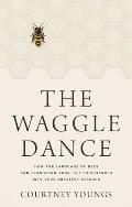 The Waggle Dance: How the Language of Bees Can Transform Your Life Experiences Into Your Greatest Lessons