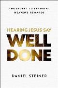 Hearing Jesus Say, Well Done: The Secret to Securing Heaven's Rewards