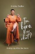 I'm Here. Now What?: Finding Joy After the Storm