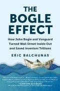 Bogle Effect How John Bogle & Vanguard Turned Wall Street Inside Out & Saved Investors Tr illions