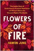 Flowers of Fire The Inside Story of South Koreas Feminist Movement & What It Means for Women s Rights Worldwide