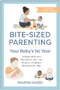 Bite Sized Parenting Your Babys First Year The Essential Guide to What Matters Most from Sleeping & Feeding to Development & Play in an Illustrated Month by Month Format