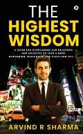 The Highest Wisdom: A guide for overcoming our delusions and anxieties to lead a more rewarding, meaningful and fulfilling life.....