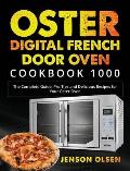 Oster Digital French Door Oven Cookbook 1000: The Complete Guide, Pro Tips and Delicious Recipes for Your Oster Oven