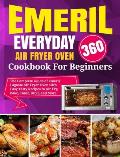 Emeril Lagasse Everyday 360 Air Fryer Oven Cookbook For Beginners: The Complete Guide of Emeril Lagasse Air Fryer Oven with Easy Tasty Recipes to Air
