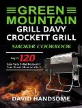 Green Mountain Grill Davy Crockett Grill/Smoker Cookbook: Enjoy 120 Easy Tasty Grilled Recipes for Your Green Mountain Grill