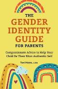 Gender Identity Guide for Parents Compassionate Advice to Help Your Child Be Their Most Authentic Self
