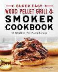 Super Easy Wood Pellet Grill and Smoker Cookbook: 55 Effortless, Full-Flavor Recipes