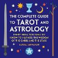 The Complete Guide to Tarot and Astrology: Everything You Need to Know to Harness the Wisdom of the Cards and the Stars