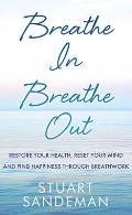 Breathe In, Breathe Out: Restore Your Health, Reset Your Mind and Find Happiness Through Breathwork
