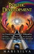 Psychic Development: An Essential Guide to Telepathy, Divination, Astral Projection, Mediumship, Clairvoyance, Healing, and Psychic Witchcr