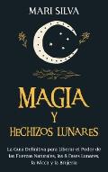 Magia y Hechizos Lunares: La gu?a definitiva para liberar el poder de las fuerzas naturales, las 8 fases lunares, la wicca y la brujer?a