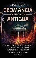 Geomancia y Astrolog?a Antigua: Gu?a de la adivinaci?n terrestre, los signos del zod?aco y la sabidur?a astrol?gica de babilonios, egipcios y griegos