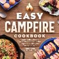 Easy Campfire Cookbook: Simple Skillet, Skewer, Dutch Oven, and Foil Packet Recipes for Cooking Over Flames and Coals