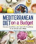 Mediterranean Diet on a Budget Recipes Meal Plans & Tips to Eat Healthfully for as Little as $50 a Week