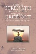 Finding Strength to go on When You are all Cried Out: My Life, My Love, My Loss, My Story