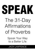 Speak: The 31 Day Affirmations of Proverbs: Speak Your Way To A Better Life