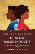 The Negro Mason in Equity A Public Address Authorized by the M. W. Grand Lodge