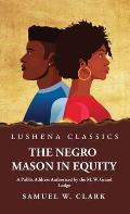 The Negro Mason in Equity A Public Address Authorized by the M. W. Grand Lodge
