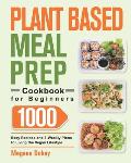 Plant Based Meal Prep Cookbook for Beginners: 1000 Easy Recipes and 3-Weekly Plans to Living the Vegan Lifestyle