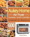 Aukey Home Air Fryer Toaster Oven Combo Cookbook for Beginners: 600-Day Effortless Air Fryer Recipes for Mastering the Aukey Home Air Fryer Toaster Ov